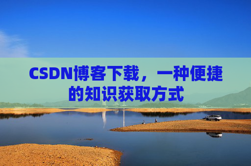 CSDN博客下载，一种便捷的知识获取方式